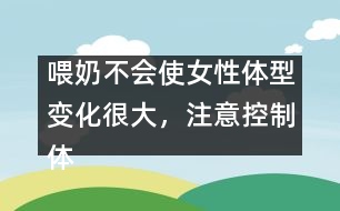 喂奶不會使女性體型變化很大，注意控制體重即可