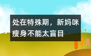 處在特殊期，新媽咪瘦身不能太盲目