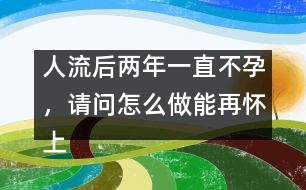 人流后兩年一直不孕，請(qǐng)問(wèn)怎么做能再懷上