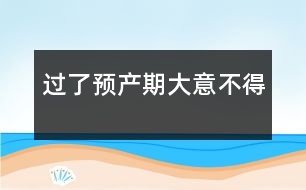 過(guò)了預(yù)產(chǎn)期大意不得