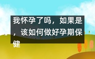 我懷孕了嗎，如果是，該如何做好孕期保健