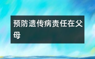 預(yù)防遺傳病責(zé)任在父母