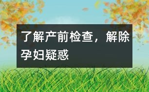 了解產(chǎn)前檢查，解除孕婦疑惑