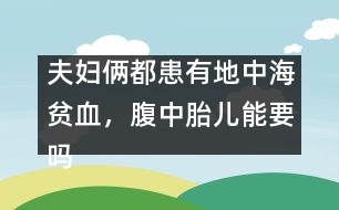 夫婦倆都患有地中海貧血，腹中胎兒能要嗎