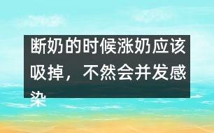 斷奶的時候漲奶應該吸掉，不然會并發(fā)感染