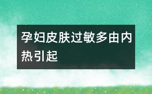 孕婦皮膚過(guò)敏多由內(nèi)熱引起