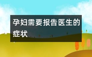 孕婦需要報(bào)告醫(yī)生的癥狀