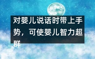 對嬰兒說話時帶上手勢，可使嬰兒智力超群