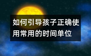 如何引導(dǎo)孩子正確使用常用的時間單位