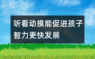 聽(tīng)、看、動(dòng)、摸能促進(jìn)孩子智力更快發(fā)展