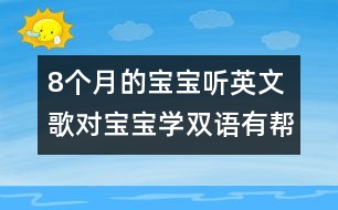 8個(gè)月的寶寶聽(tīng)英文歌對(duì)寶寶學(xué)雙語(yǔ)有幫助嗎