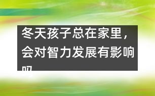 冬天孩子總在家里，會對智力發(fā)展有影響嗎