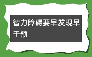 智力障礙要早發(fā)現(xiàn)早干預(yù)