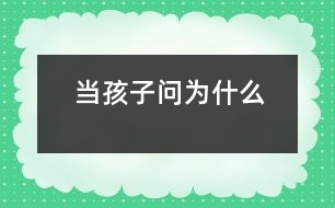 當(dāng)孩子問(wèn)“為什么”