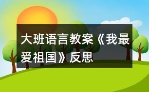 大班語言教案《我最愛祖國》反思