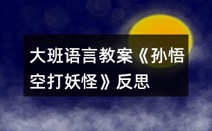 大班語言教案《孫悟空打妖怪》反思