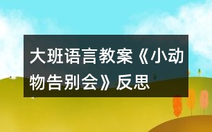 大班語(yǔ)言教案《小動(dòng)物告別會(huì)》反思