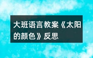 大班語(yǔ)言教案《太陽(yáng)的顏色》反思