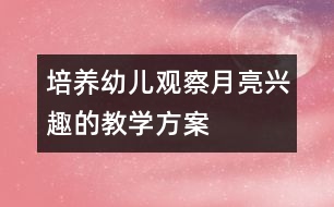 培養(yǎng)幼兒觀察月亮興趣的教學方案