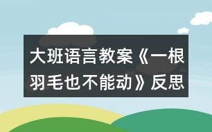 大班語(yǔ)言教案《一根羽毛也不能動(dòng)》反思