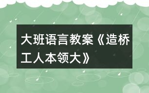 大班語言教案《造橋工人本領(lǐng)大》