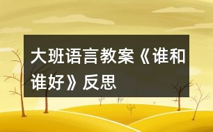 大班語(yǔ)言教案《誰(shuí)和誰(shuí)好》反思