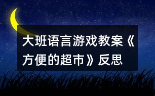 大班語言游戲教案《方便的超市》反思