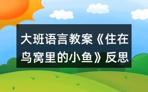 大班語(yǔ)言教案《住在鳥窩里的小魚》反思