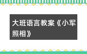 大班語言教案《小軍照相》