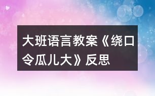 大班語(yǔ)言教案《繞口令瓜兒大》反思