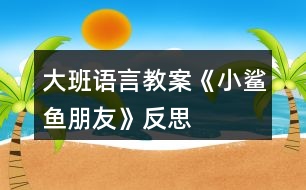 大班語(yǔ)言教案《小鯊魚(yú)朋友》反思