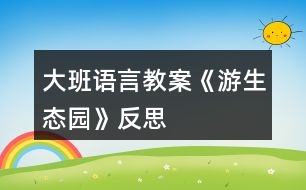 大班語言教案《游生態(tài)園》反思