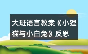 大班語言教案《小貍貓與小白兔》反思