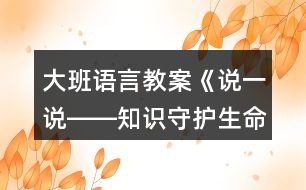 大班語言教案《說一說――知識守護生命》反思