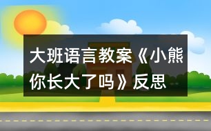 大班語(yǔ)言教案《小熊你長(zhǎng)大了嗎》反思