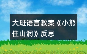 大班語(yǔ)言教案《小熊住山洞》反思