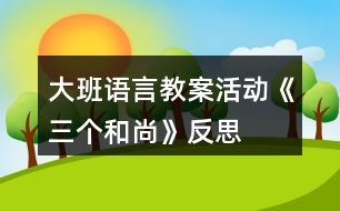 大班語(yǔ)言教案活動(dòng)《三個(gè)和尚》反思