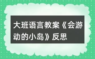 大班語(yǔ)言教案《會(huì)游動(dòng)的小島》反思