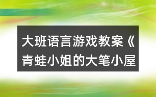 大班語言游戲教案《青蛙小姐的大筆小屋》反思