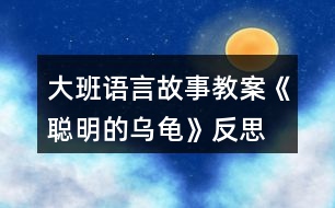 大班語(yǔ)言故事教案《聰明的烏龜》反思