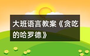 大班語(yǔ)言教案《貪吃的哈羅德》