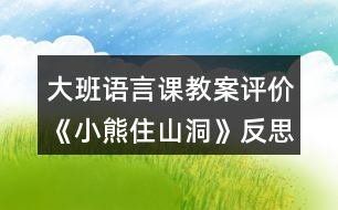 大班語言課教案評價(jià)《小熊住山洞》反思