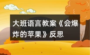 大班語(yǔ)言教案《會(huì)爆炸的蘋(píng)果》反思