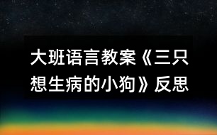 大班語言教案《三只想生病的小狗》反思