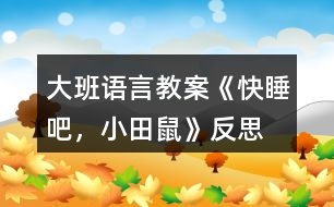 大班語(yǔ)言教案《快睡吧，小田鼠》反思