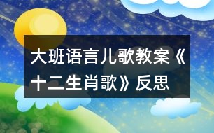 大班語(yǔ)言兒歌教案《十二生肖歌》反思