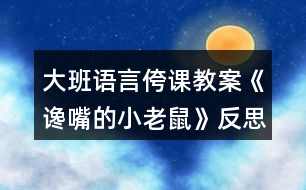 大班語(yǔ)言侉課教案《讒嘴的小老鼠》反思