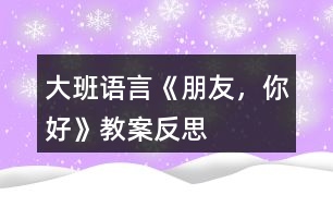 大班語言《朋友，你好》教案反思