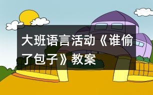 大班語(yǔ)言活動(dòng)《誰偷了包子》教案