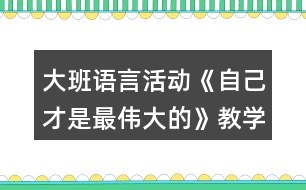 大班語(yǔ)言活動(dòng)《自己才是最偉大的》教學(xué)設(shè)計(jì)